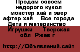 Продам совсем недорого кукол монстер хай и эвер афтер хай  - Все города Дети и материнство » Игрушки   . Тверская обл.,Ржев г.